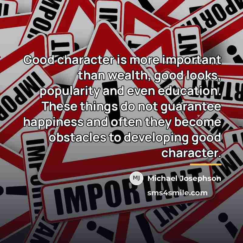 “Good character is more important than wealth, good looks, popularity…” quote by Michael Josephson