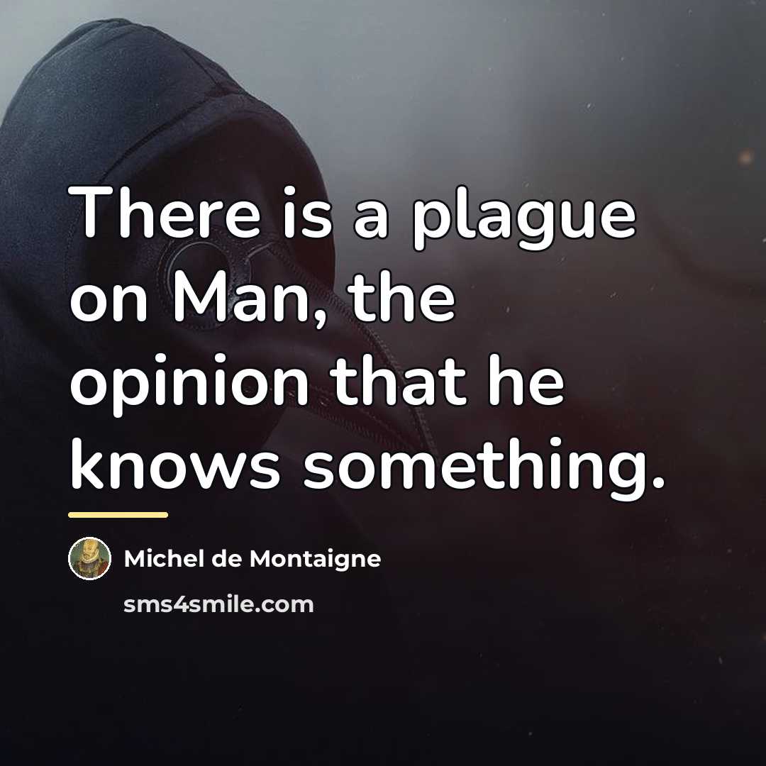 “There is a plague on Man, the opinion that he…” quote by Michel de Montaigne