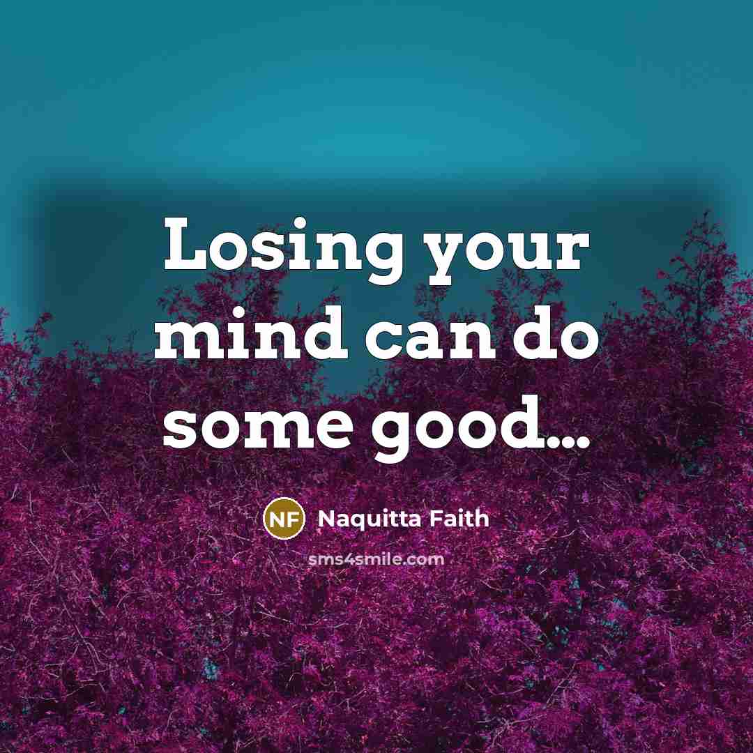 “Losing your mind can do some good....…” quote by Naquitta Faith