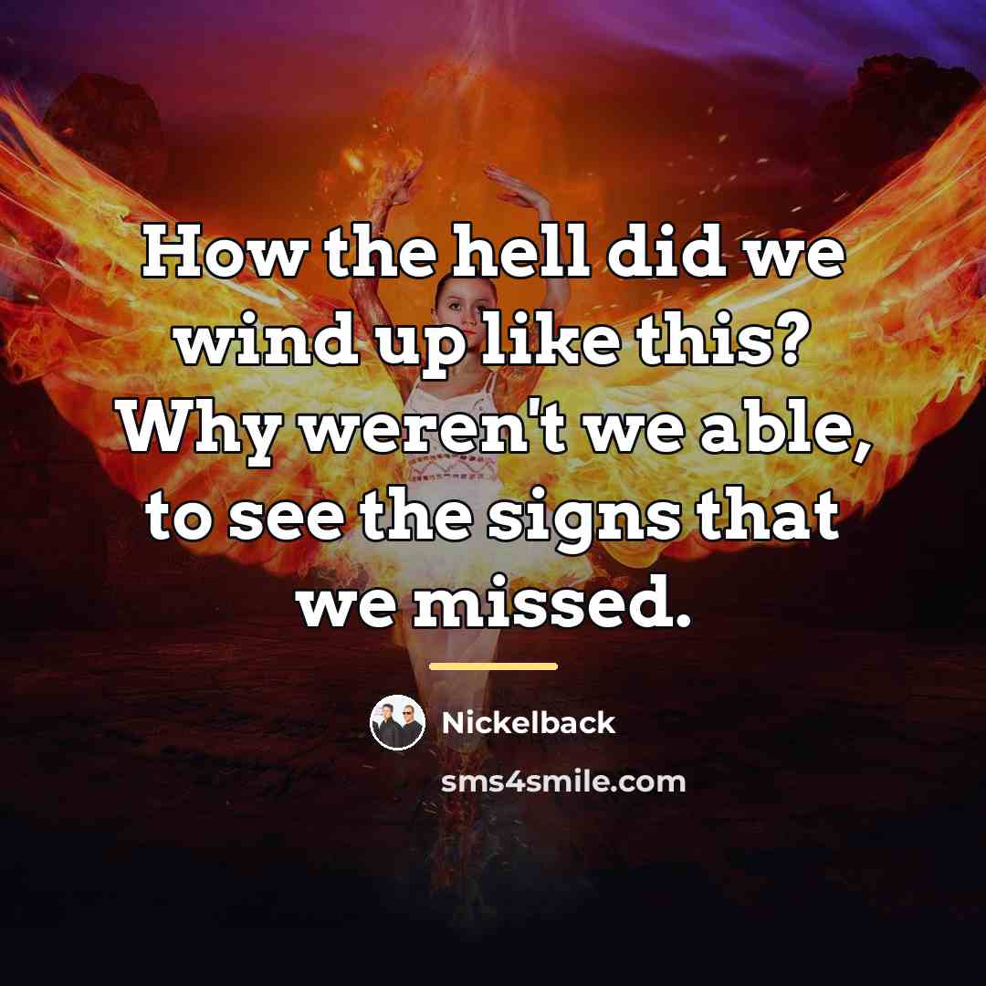 “How the hell did we wind up like this? Why…” quote by Nickelback