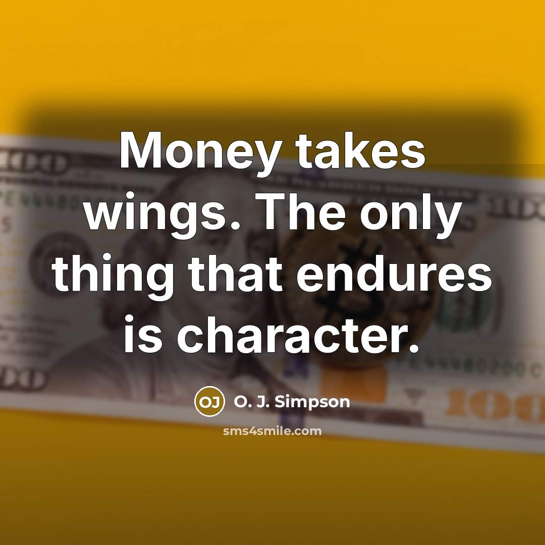 “Money takes wings. The only thing that endures is character.…” quote by O. J. Simpson