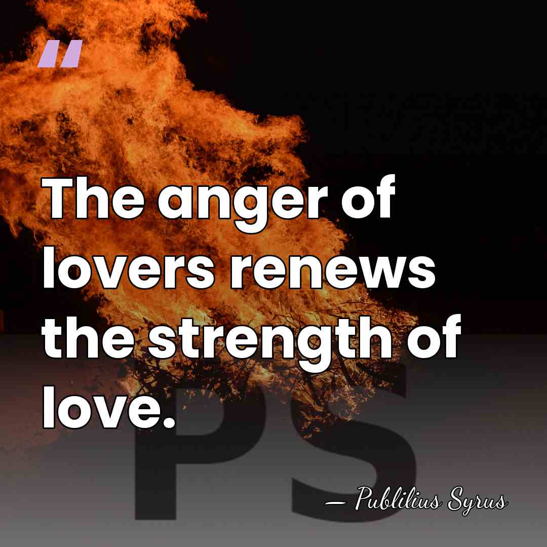 The anger of lovers renews the strength of love. - Publilius Syrus