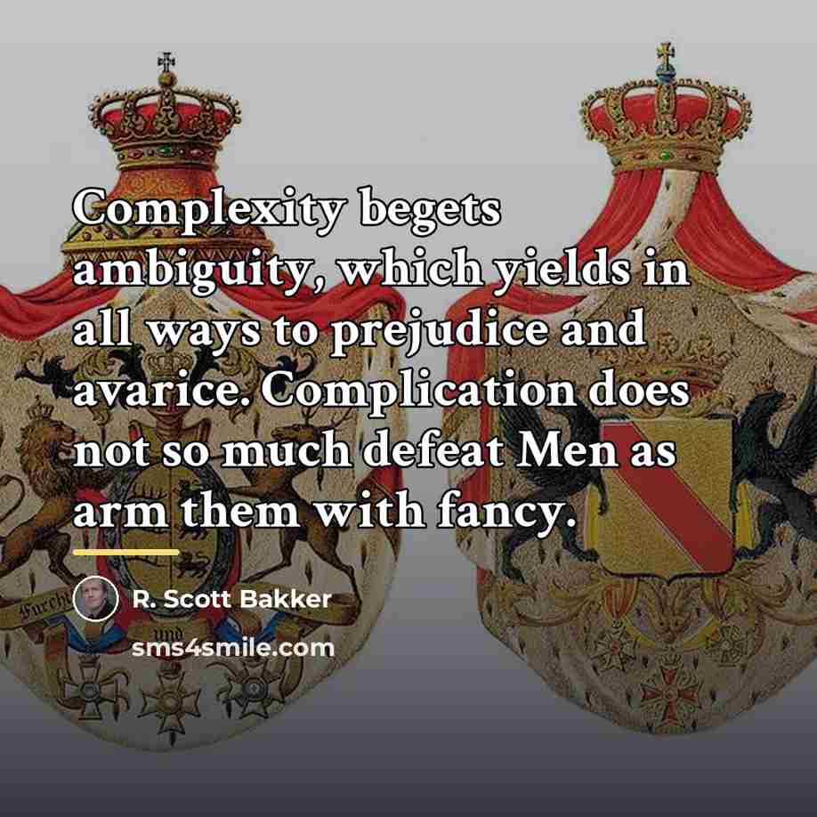 “Complexity begets ambiguity, which yields in all ways to prejudice…” quote by R. Scott Bakker