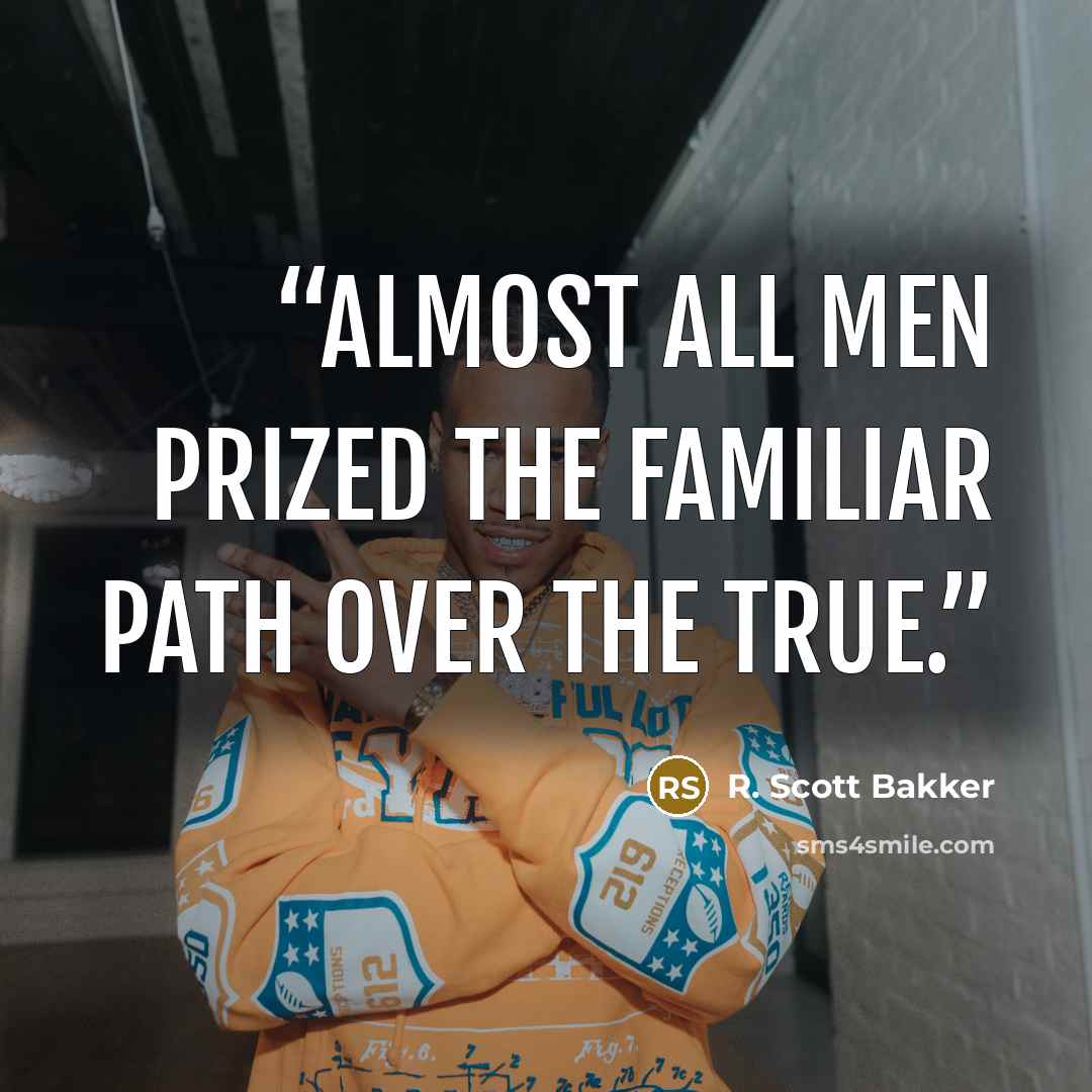 “Almost all men prized the familiar path over the true.” quote by R. Scott Bakker