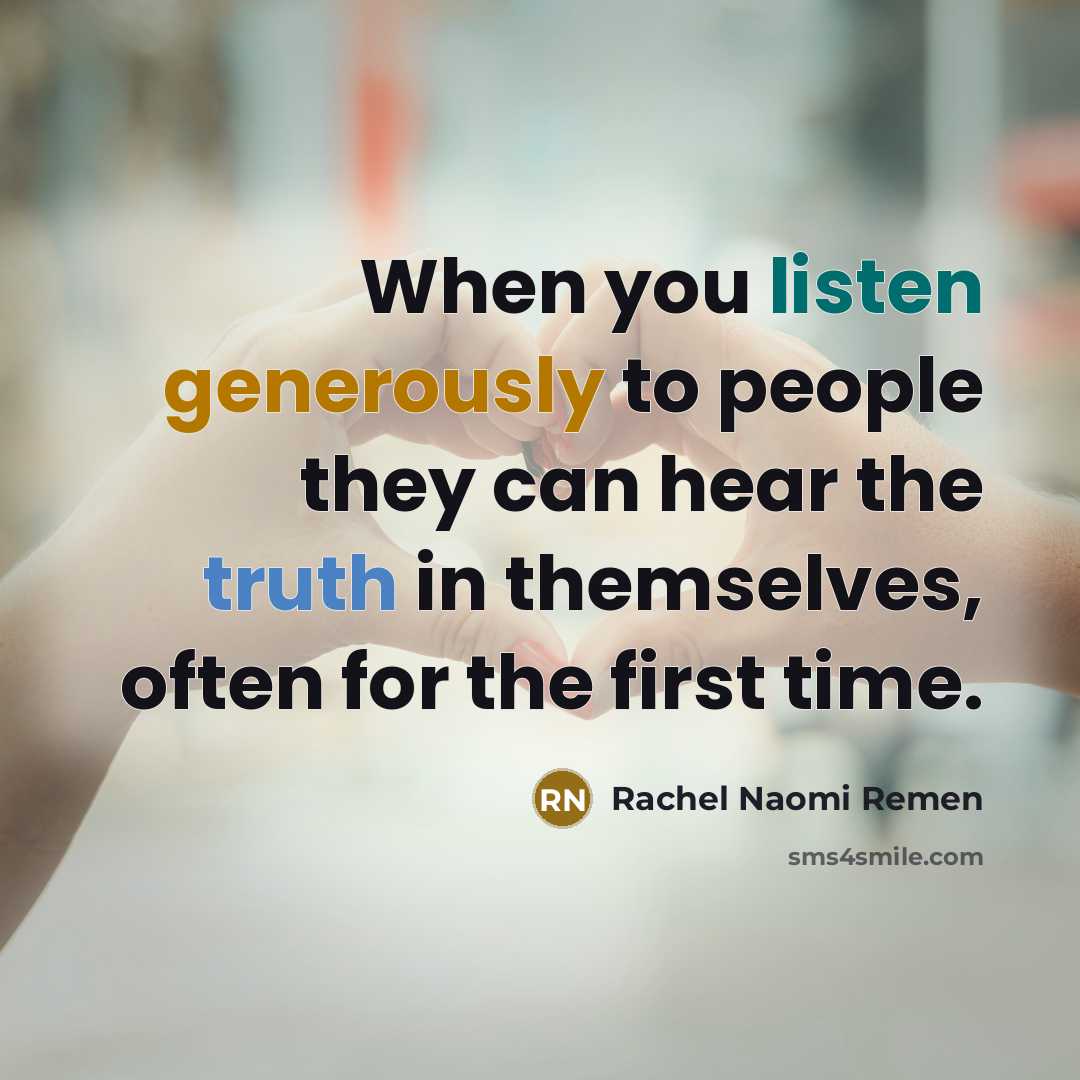 “When you listen generously to people they can hear the…” quote by Rachel Naomi Remen