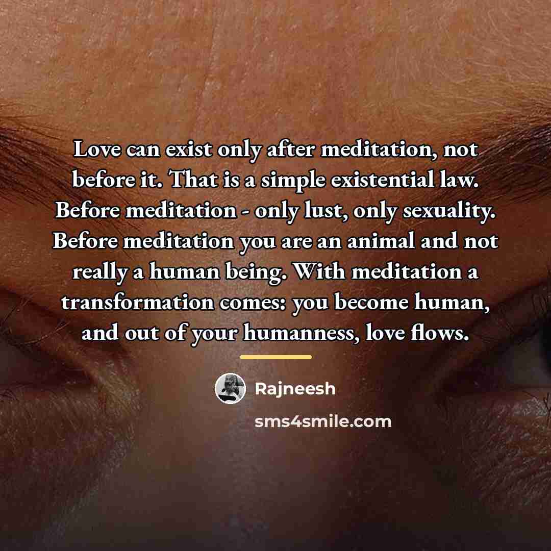 “Love can exist only after meditation, not before it. That…” quote by Rajneesh