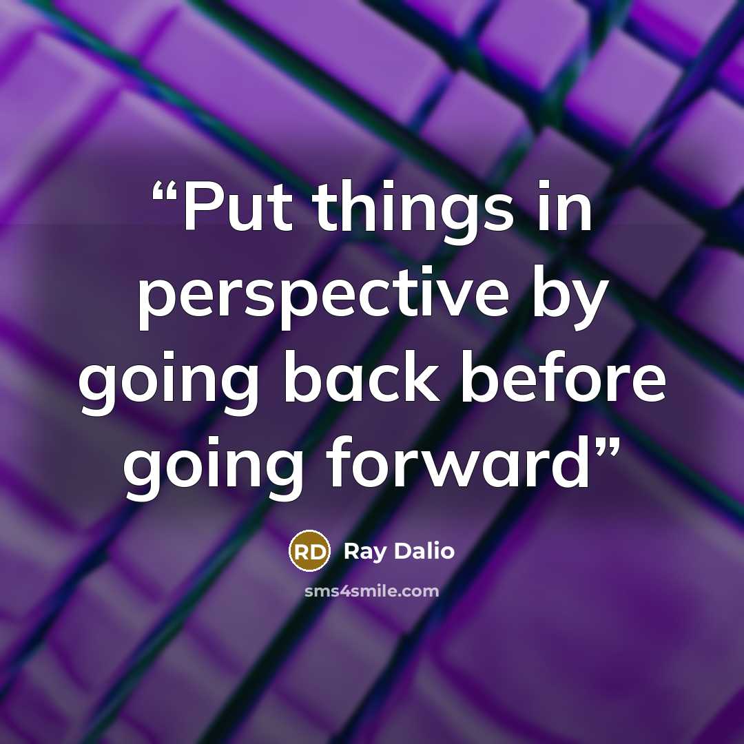 “Put things in perspective by going back before going forward” quote by Ray Dalio
