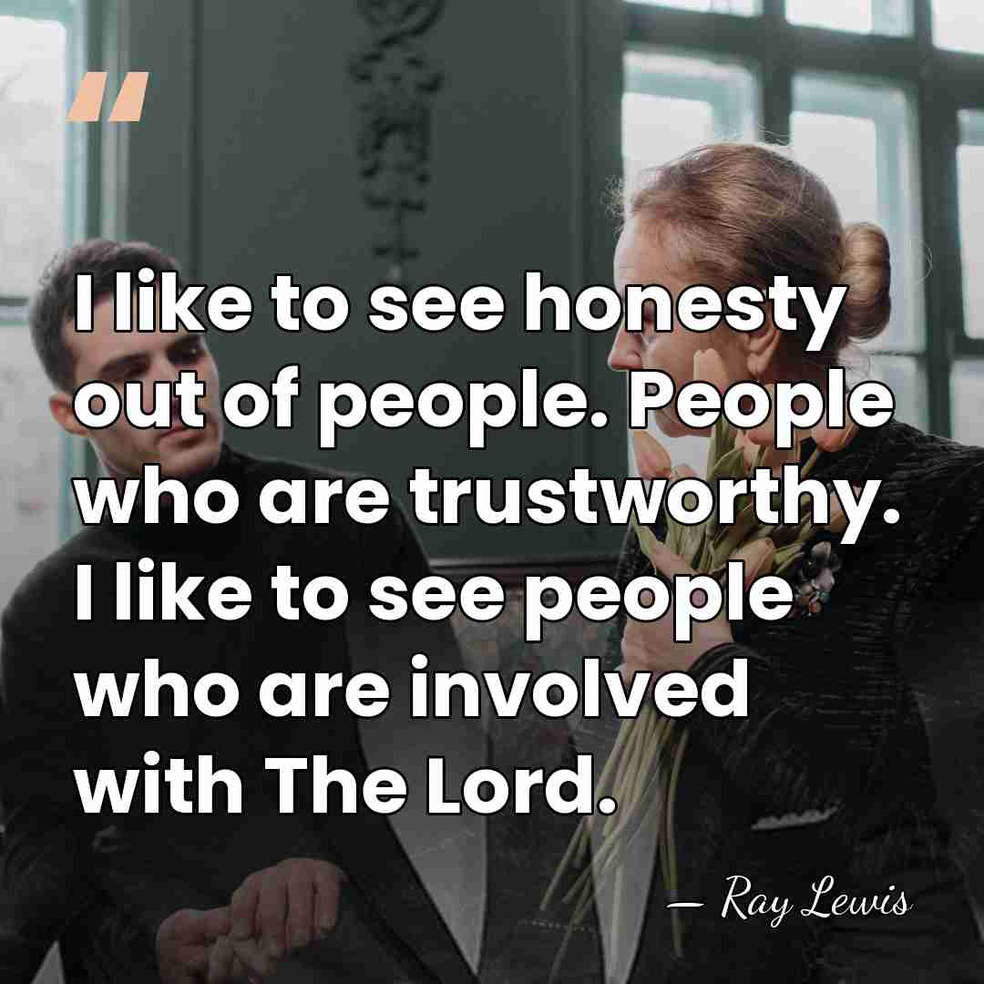 I like to see honesty out of people. People who are trustworthy.&hellip; - Ray Lewis