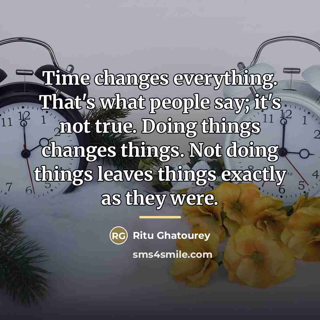 “Time changes everything. That's what people say; it's not true.…” quote by Ritu Ghatourey