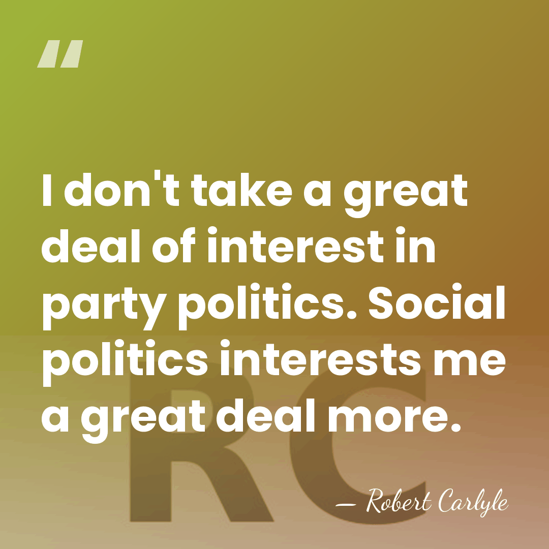 I don't take a great deal of interest in party politics. Social&hellip; - Robert Carlyle