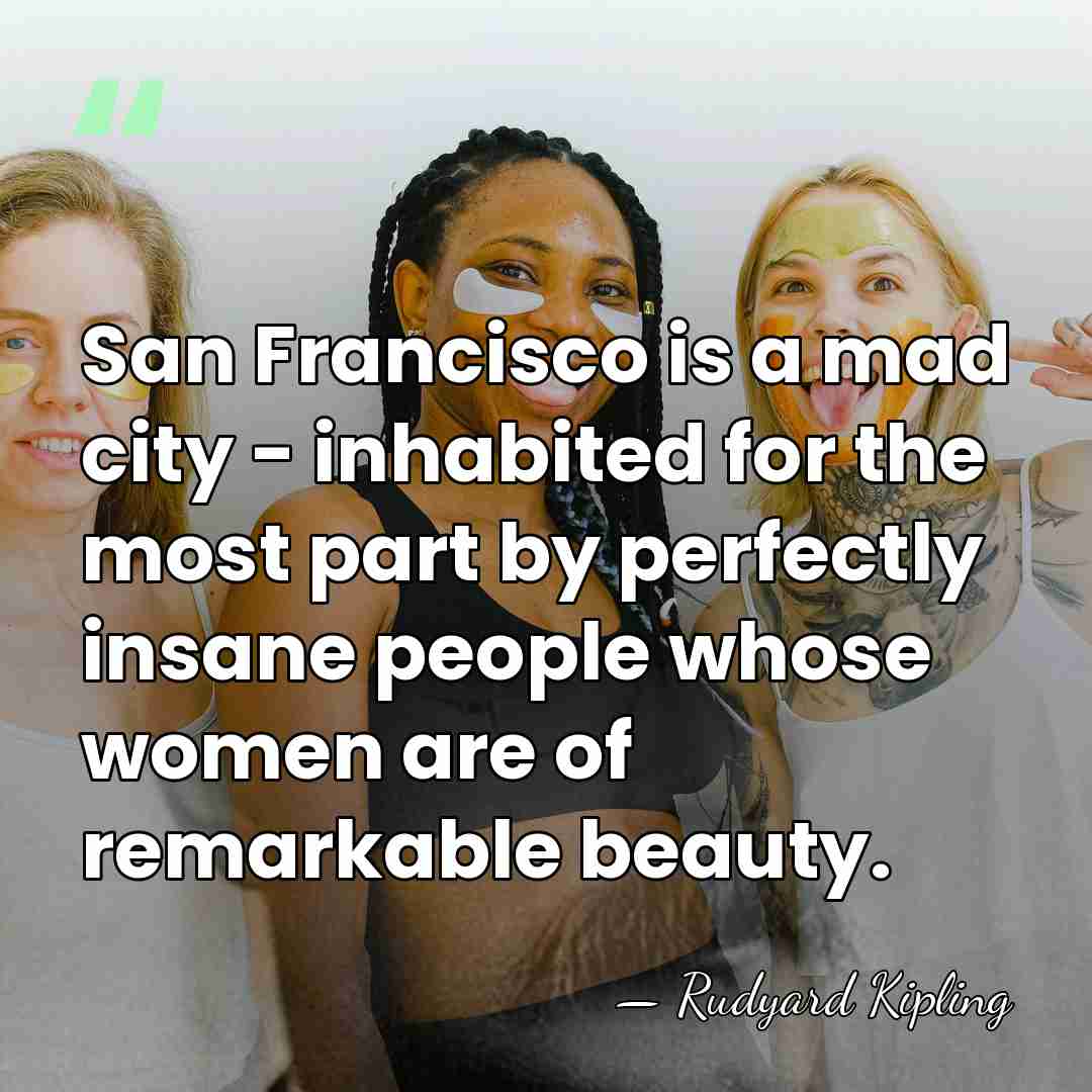 San Francisco is a mad city - inhabited for the most part&hellip; - Rudyard Kipling