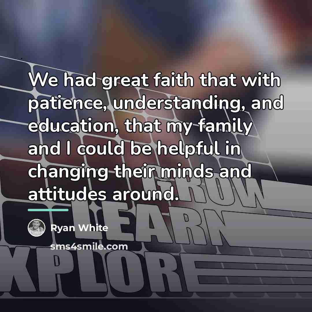 “We had great faith that with patience, understanding, and education,…” quote by Ryan White
