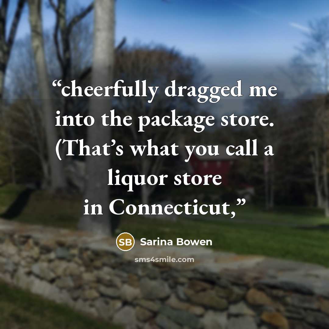 “cheerfully dragged me into the package store. (That’s what you call a liquor store in Connecticut,” quote by Sarina Bowen