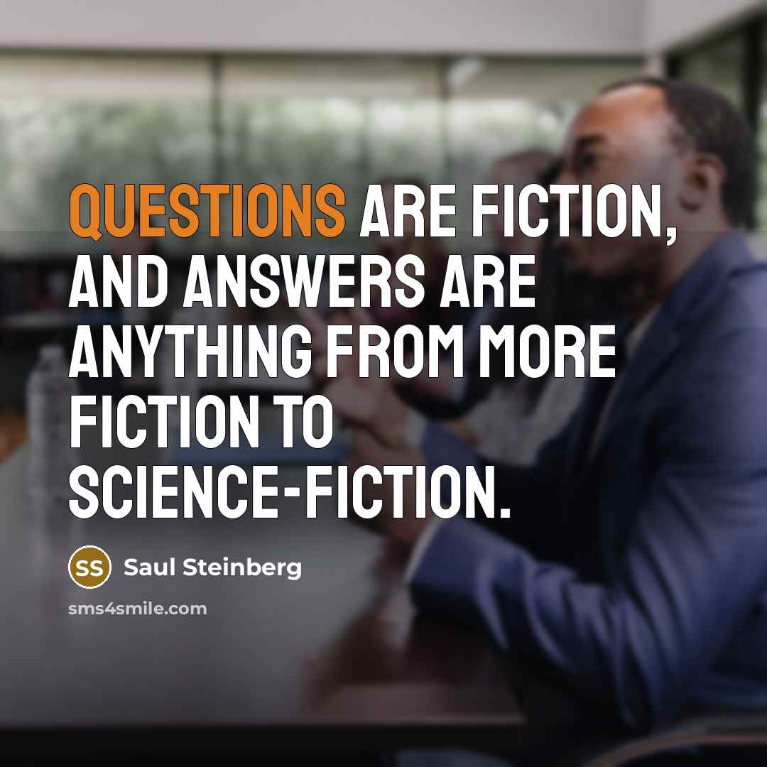 “Questions are fiction, and answers are anything from more fiction…” quote by Saul Steinberg