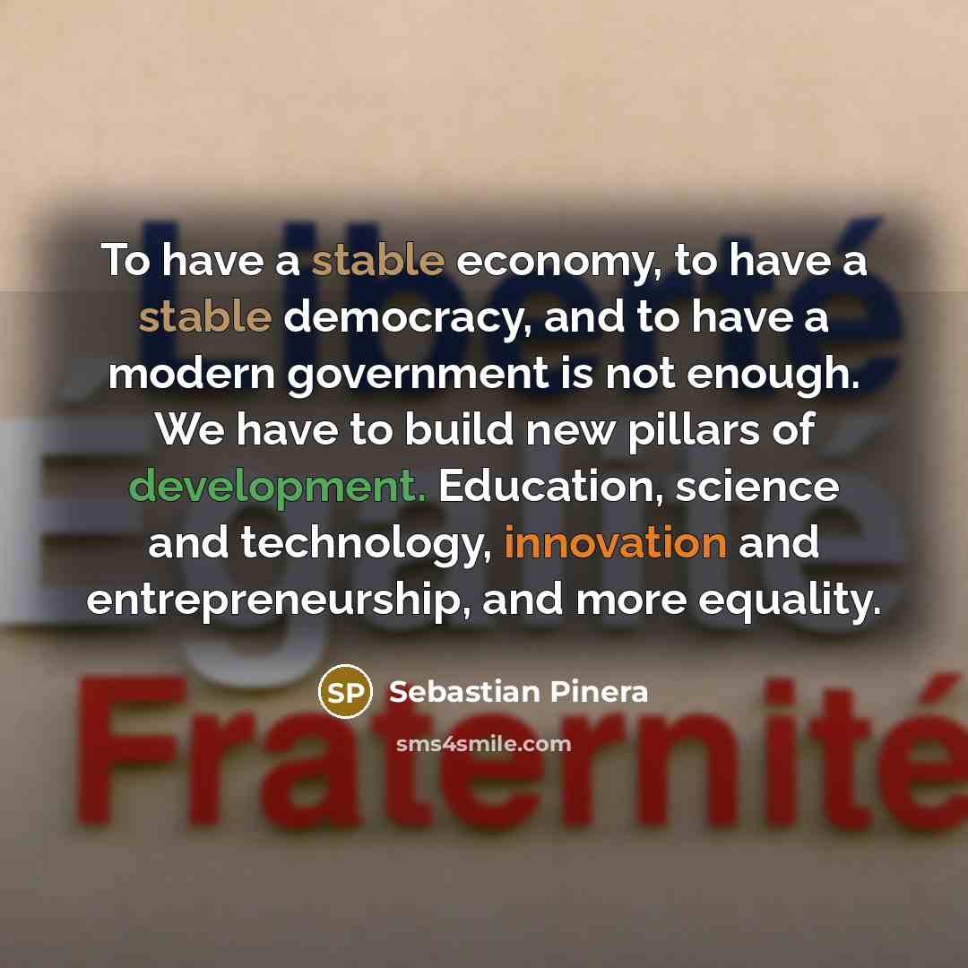 “To have a stable economy, to have a stable democracy,…” quote by Sebastian Pinera