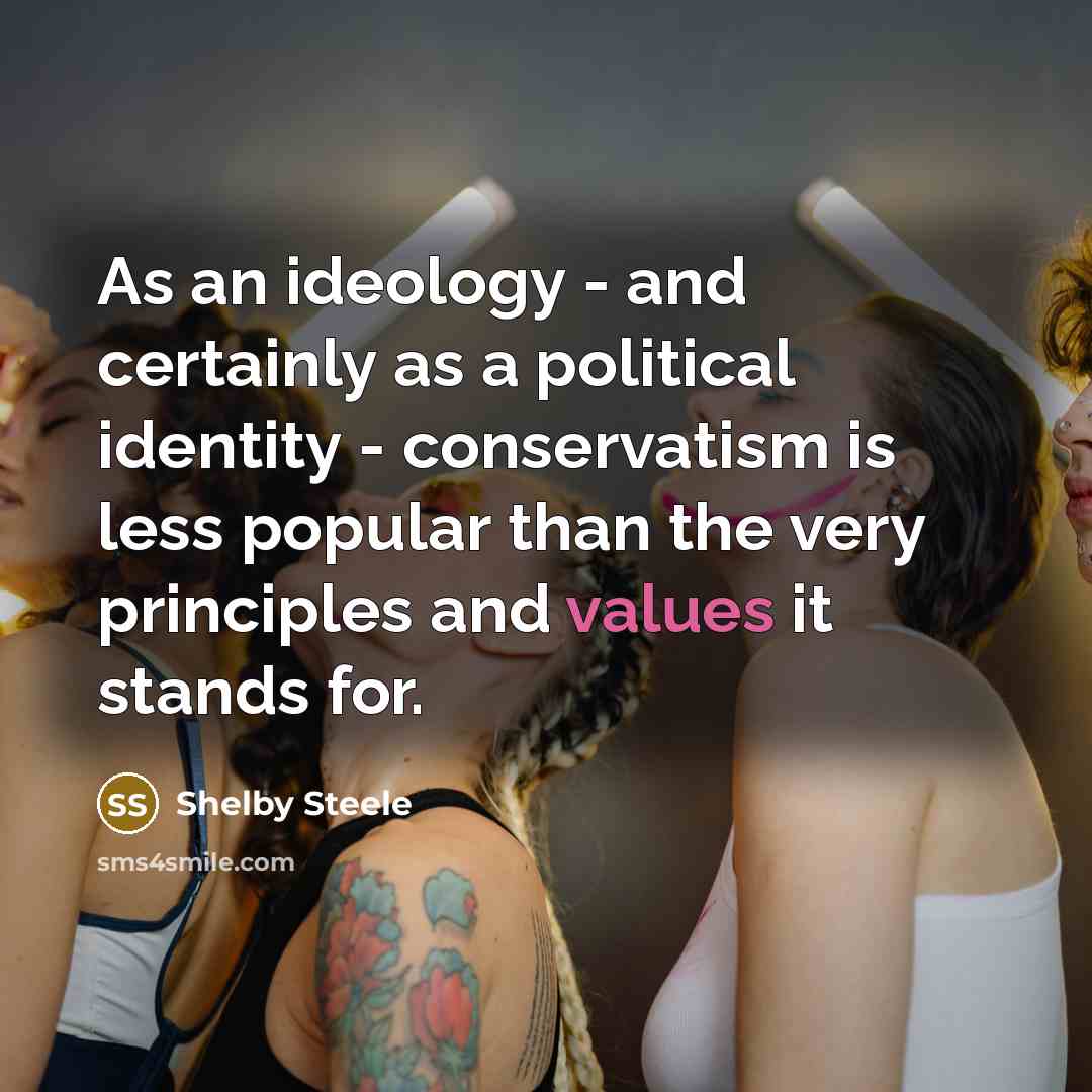 “As an ideology - and certainly as a political identity - conservatism is less popular than the very principles and values it stands for.” quote by Shelby Steele