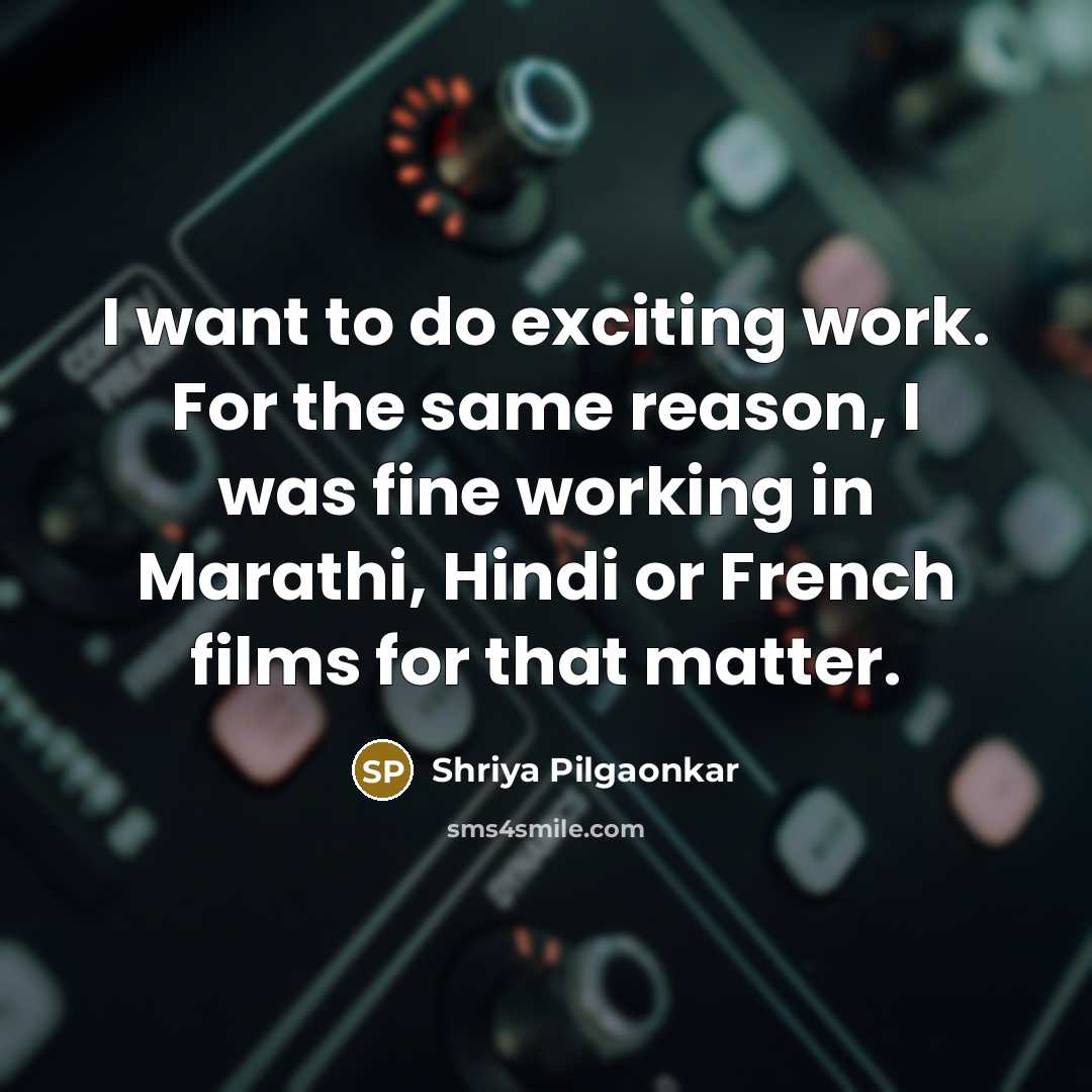 “I want to do exciting work. For the same reason,…” quote by Shriya Pilgaonkar