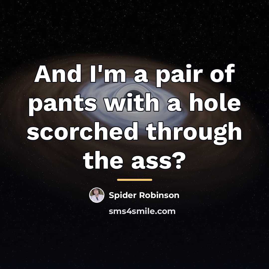“And I'm a pair of pants with a hole scorched…” quote by Spider Robinson
