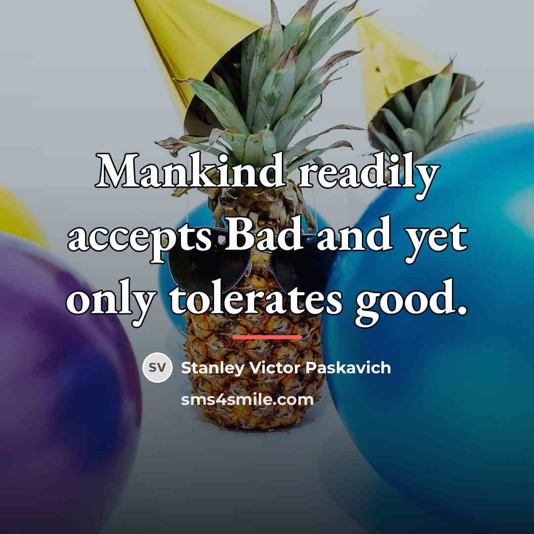 “Mankind readily accepts Bad and yet only tolerates good.…” quote by Stanley Victor Paskavich