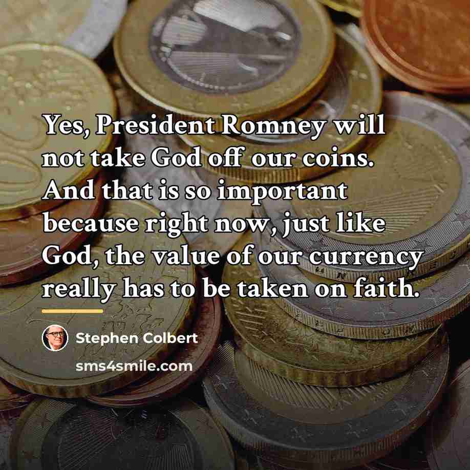 “Yes, President Romney will not take God off our coins.…” quote by Stephen Colbert