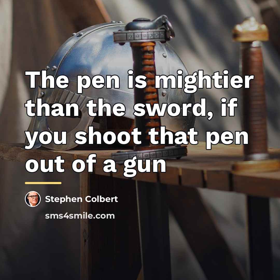 “The pen is mightier than the sword, if you shoot…” quote by Stephen Colbert