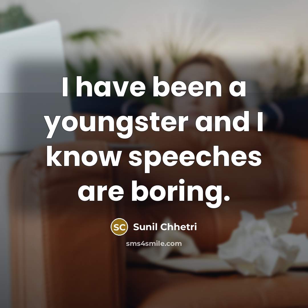 “I have been a youngster and I know speeches are…” quote by Sunil Chhetri