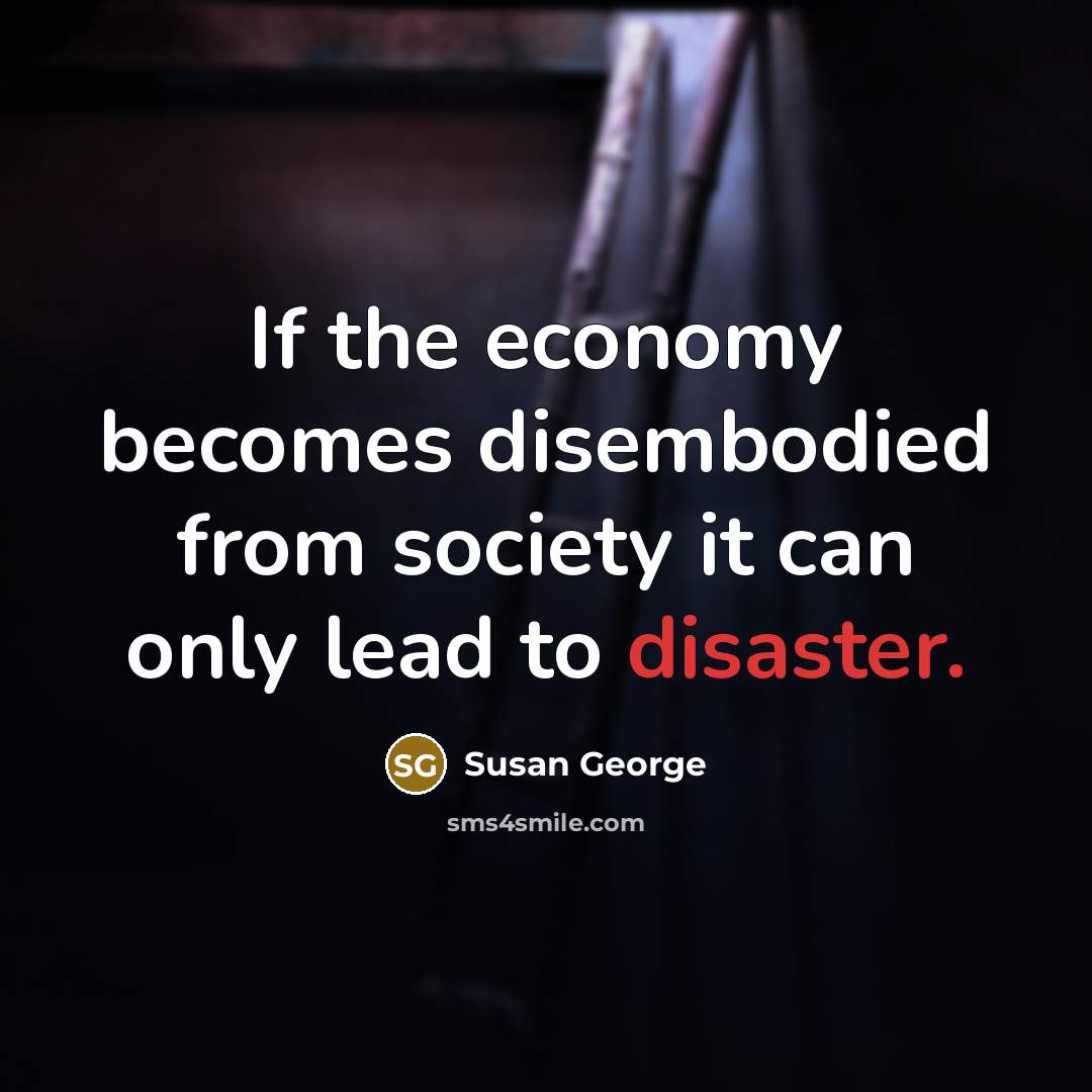 “If the economy becomes disembodied from society it can only…” quote by Susan George