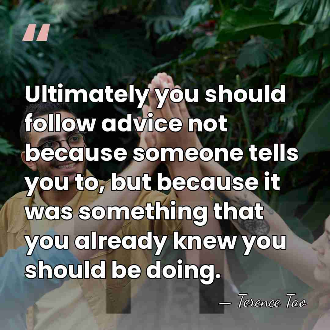Ultimately you should follow advice not because someone tells you to, but&hellip; - Terence Tao