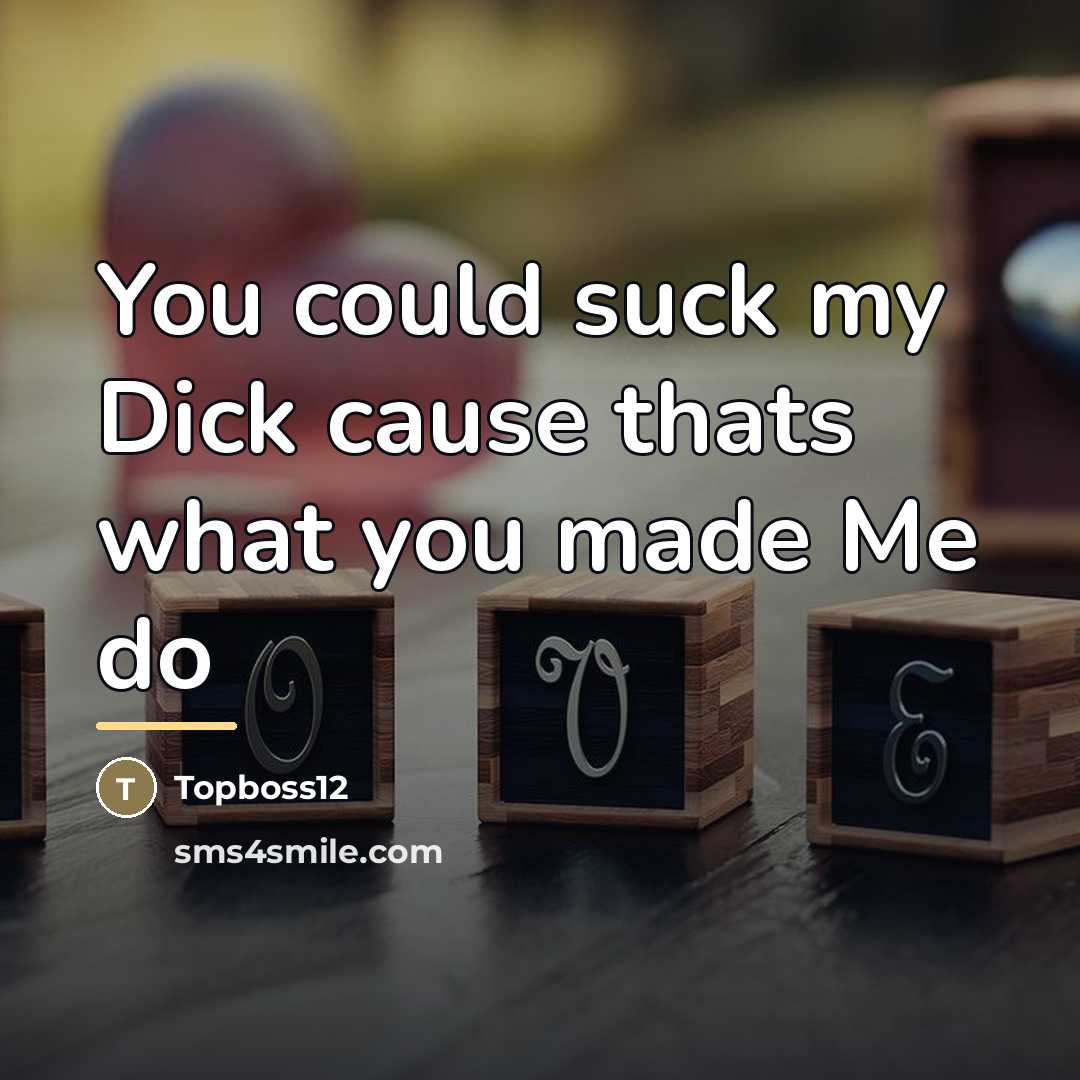 “You could suck my Dick cause thats what you made…” quote by Topboss12