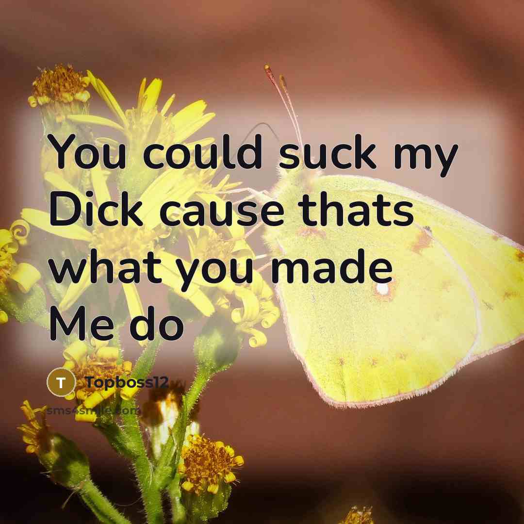“You could suck my Dick cause thats what you made Me do” quote by Topboss12