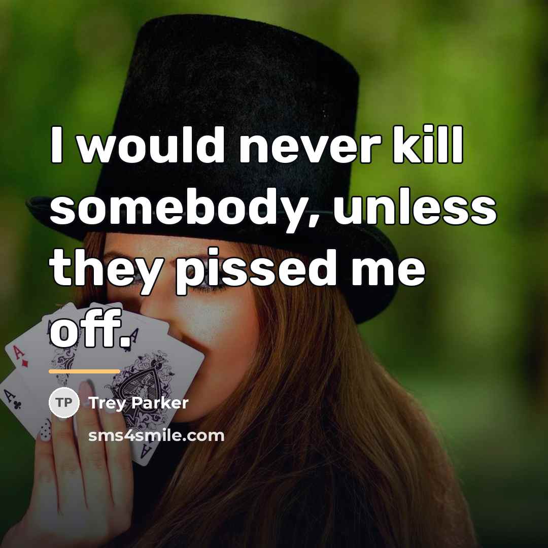 “I would never kill somebody, unless they pissed me off.…” quote by Trey Parker