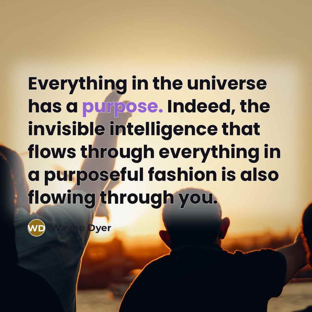 “Everything in the universe has a purpose. Indeed, the invisible…” quote by Wayne Dyer