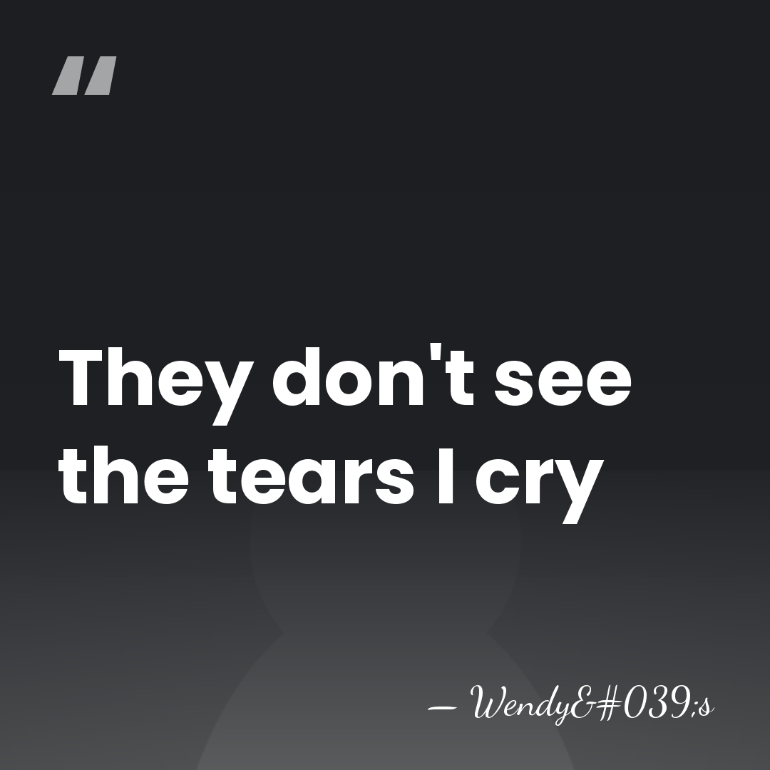 They don't see the tears I cry - Wendy's