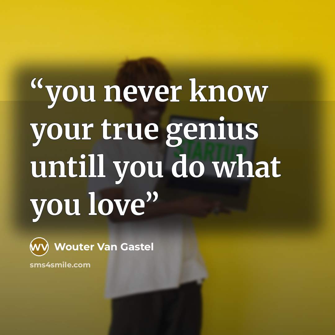 “you never know your true genius untill you do what you love” quote by Wouter Van Gastel