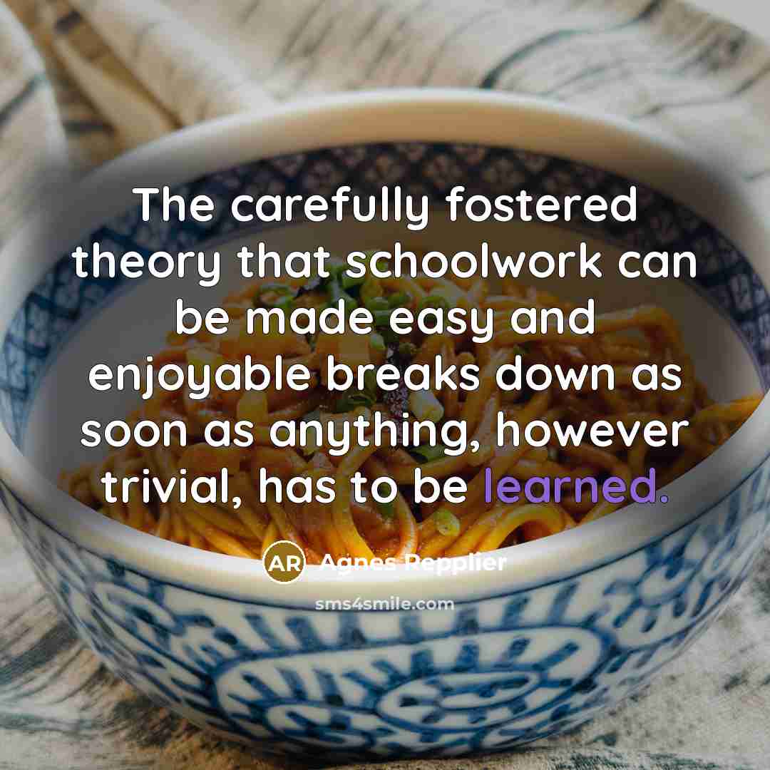 “The carefully fostered theory that schoolwork can be made easy…” quote by Agnes Repplier