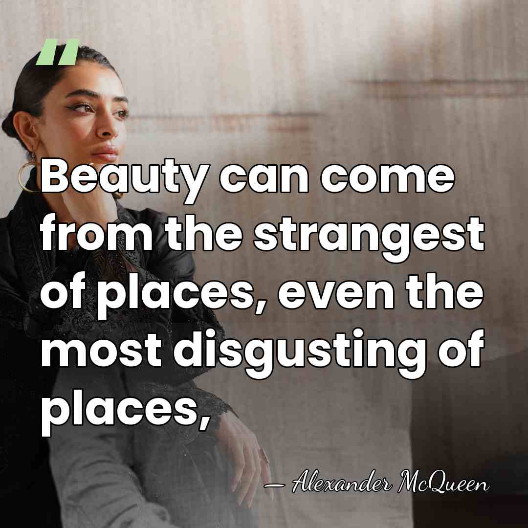 Beauty can come from the strangest of places, even the most disgusting&hellip; - Alexander McQueen