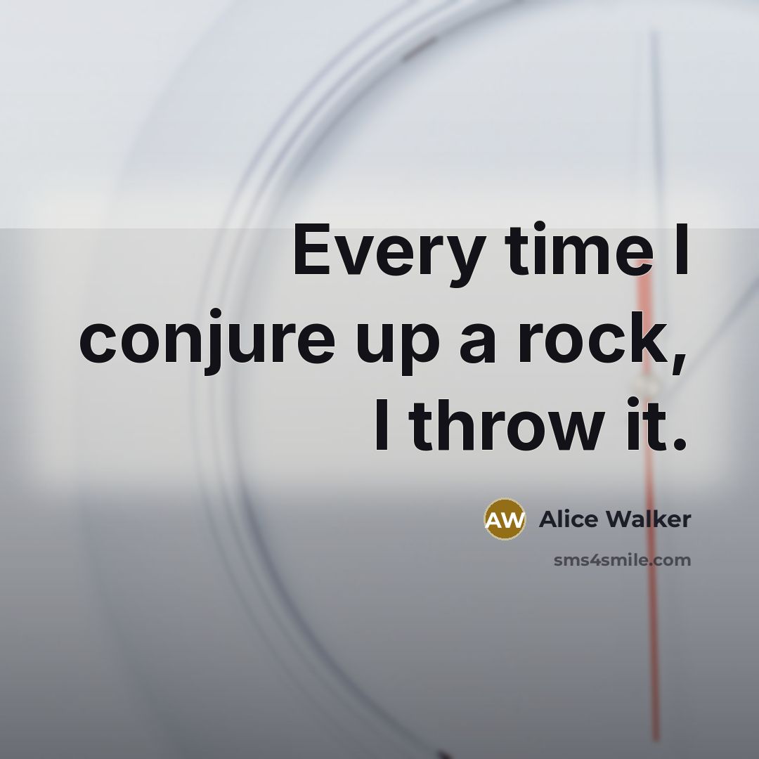 “Every time I conjure up a rock, I throw it.…” quote by Alice Walker