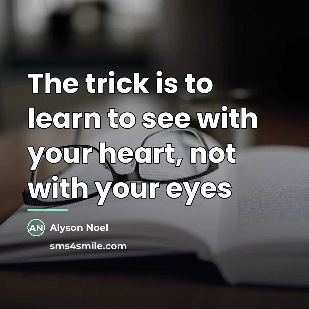“The trick is to learn to see with your heart,…” quote by Alyson Noel