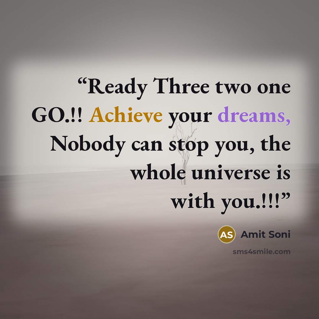 “Ready Three two one GO.!! Achieve your dreams, Nobody can stop you, the whole universe is with you.!!!” quote by Amit Soni