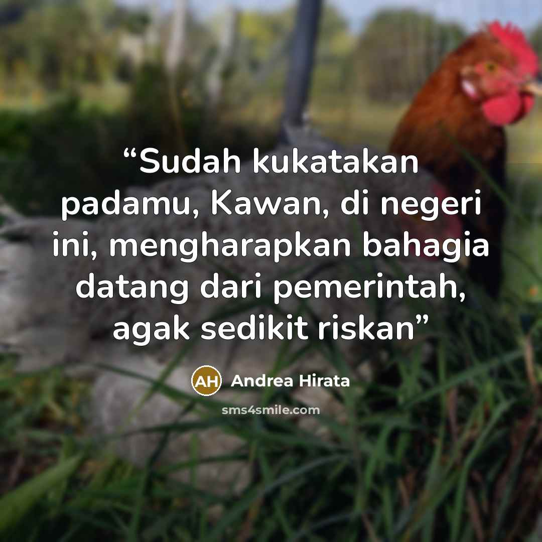 “Sudah kukatakan padamu, Kawan, di negeri ini, mengharapkan bahagia datang dari pemerintah, agak sedikit riskan” quote by Andrea Hirata