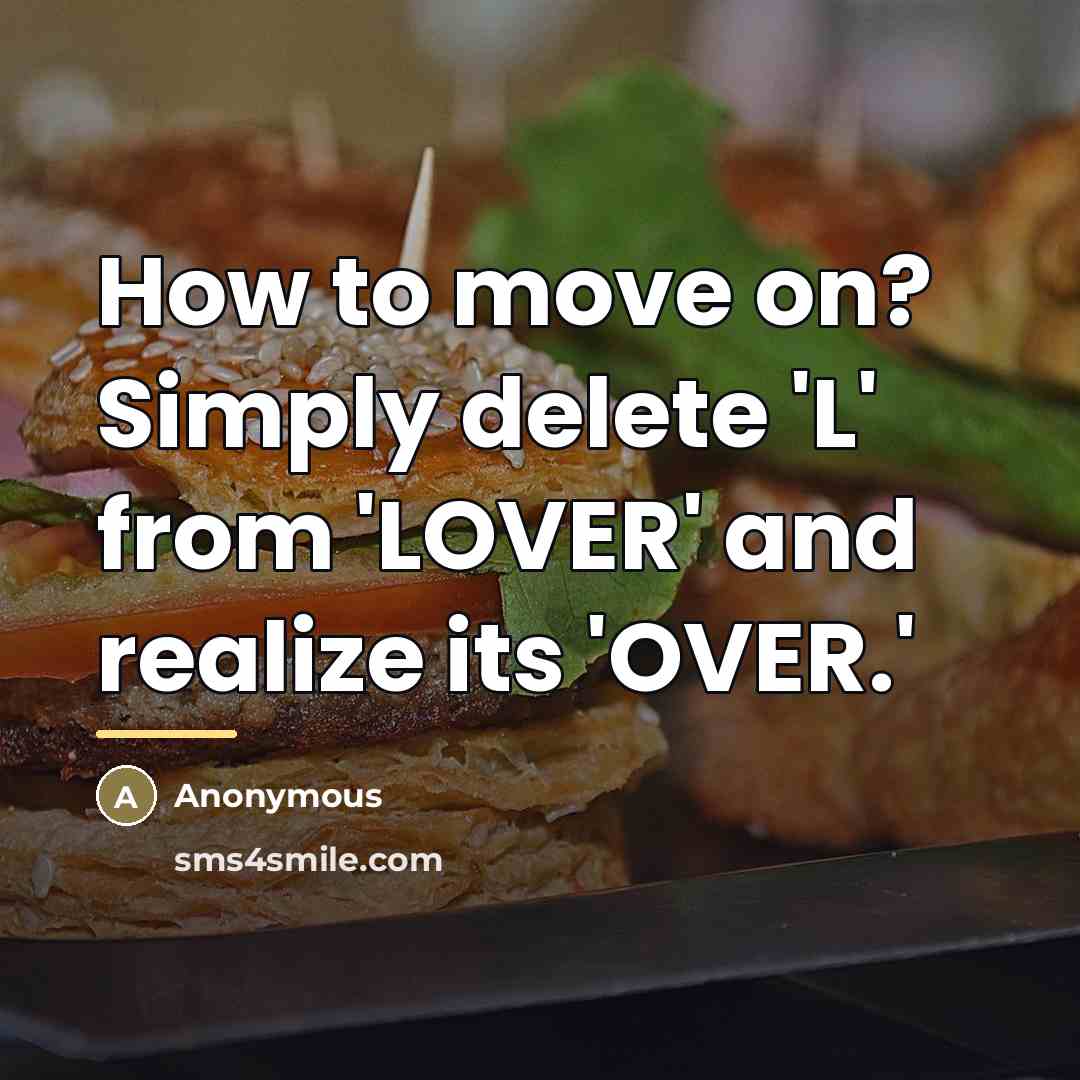 “How to move on? Simply delete 'L' from 'LOVER' and…” quote by Anonymous