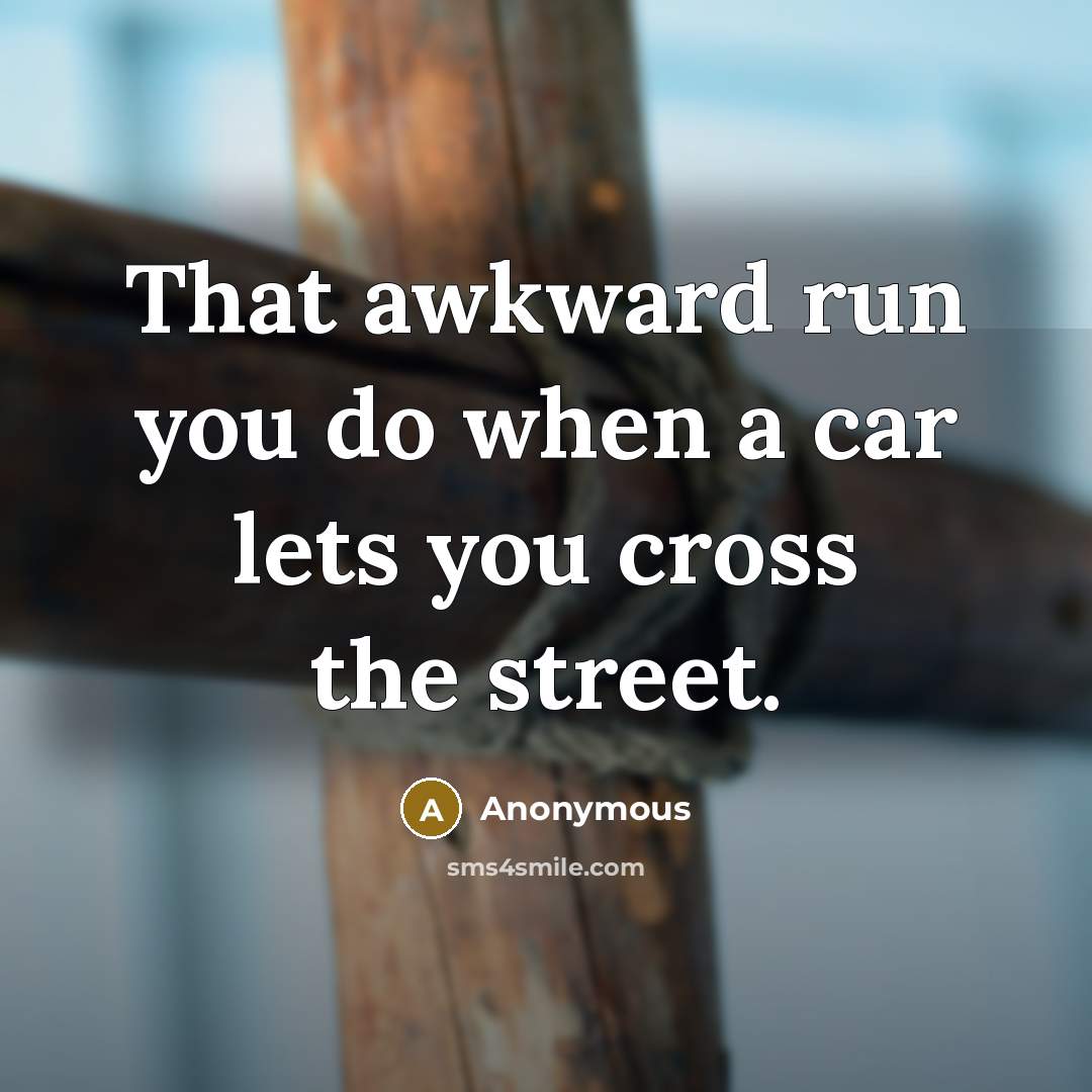 “That awkward run you do when a car lets you cross the street.” quote by Anonymous