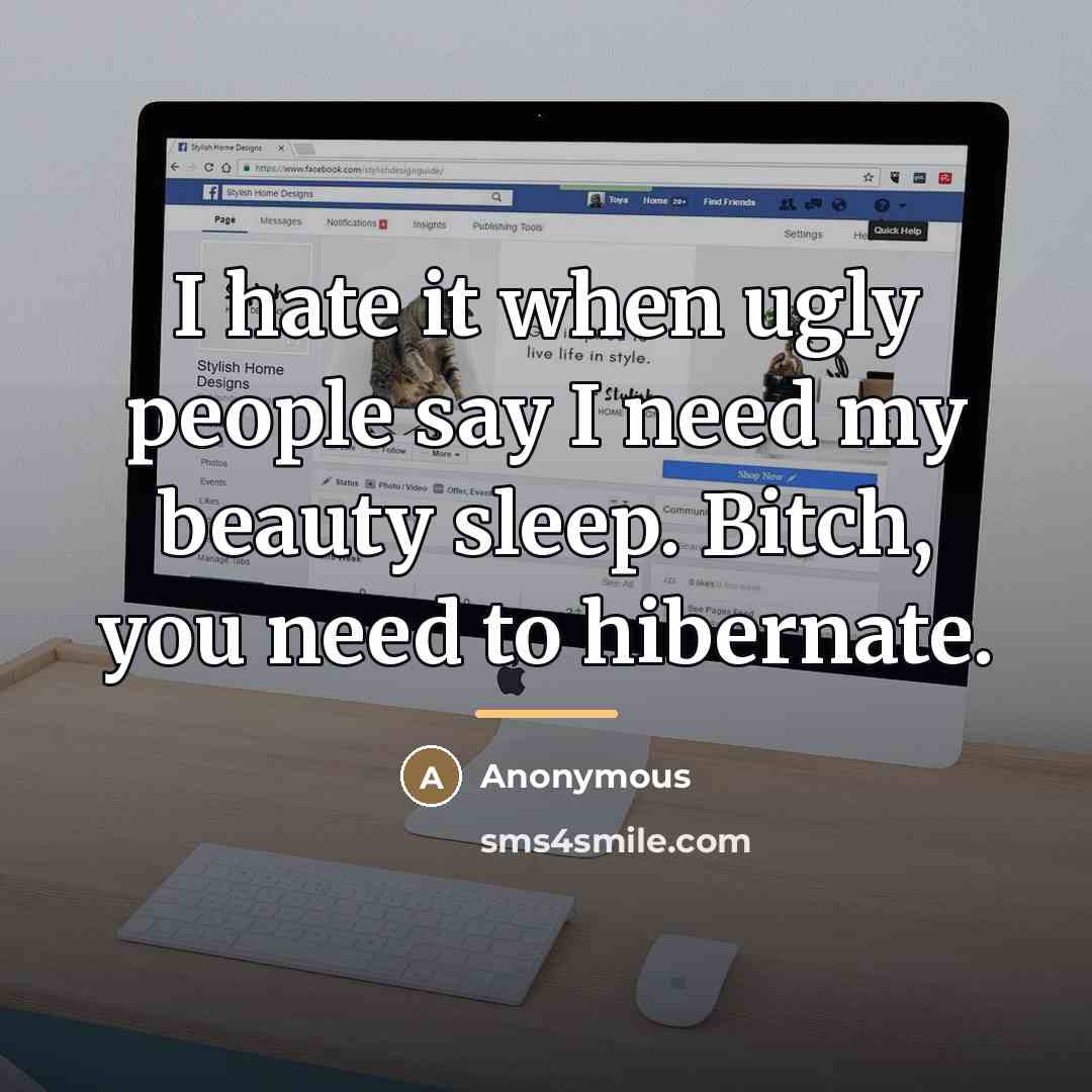 “I hate it when ugly people say I need my…” quote by Anonymous