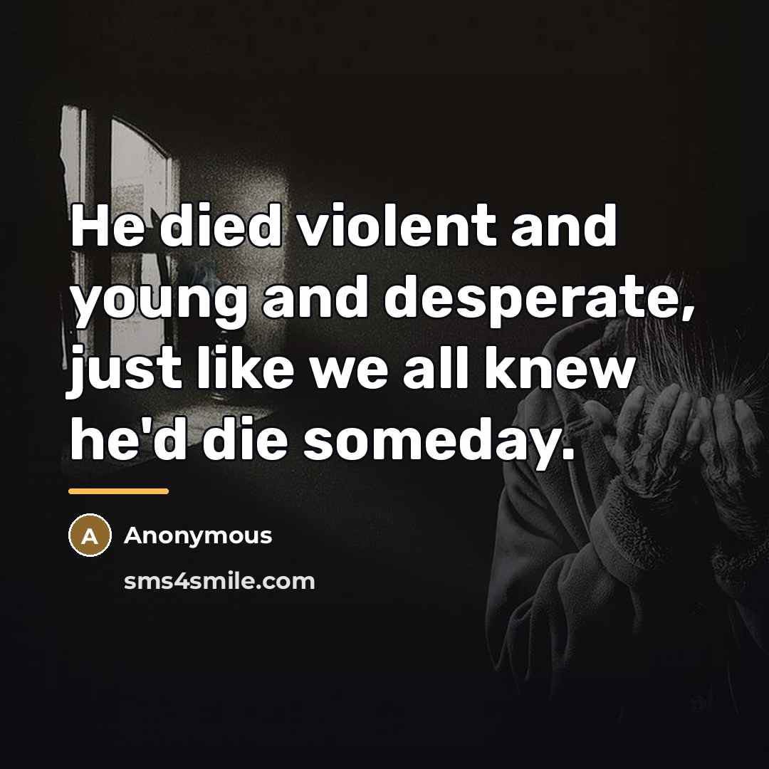 “He died violent and young and desperate, just like we…” quote by Anonymous