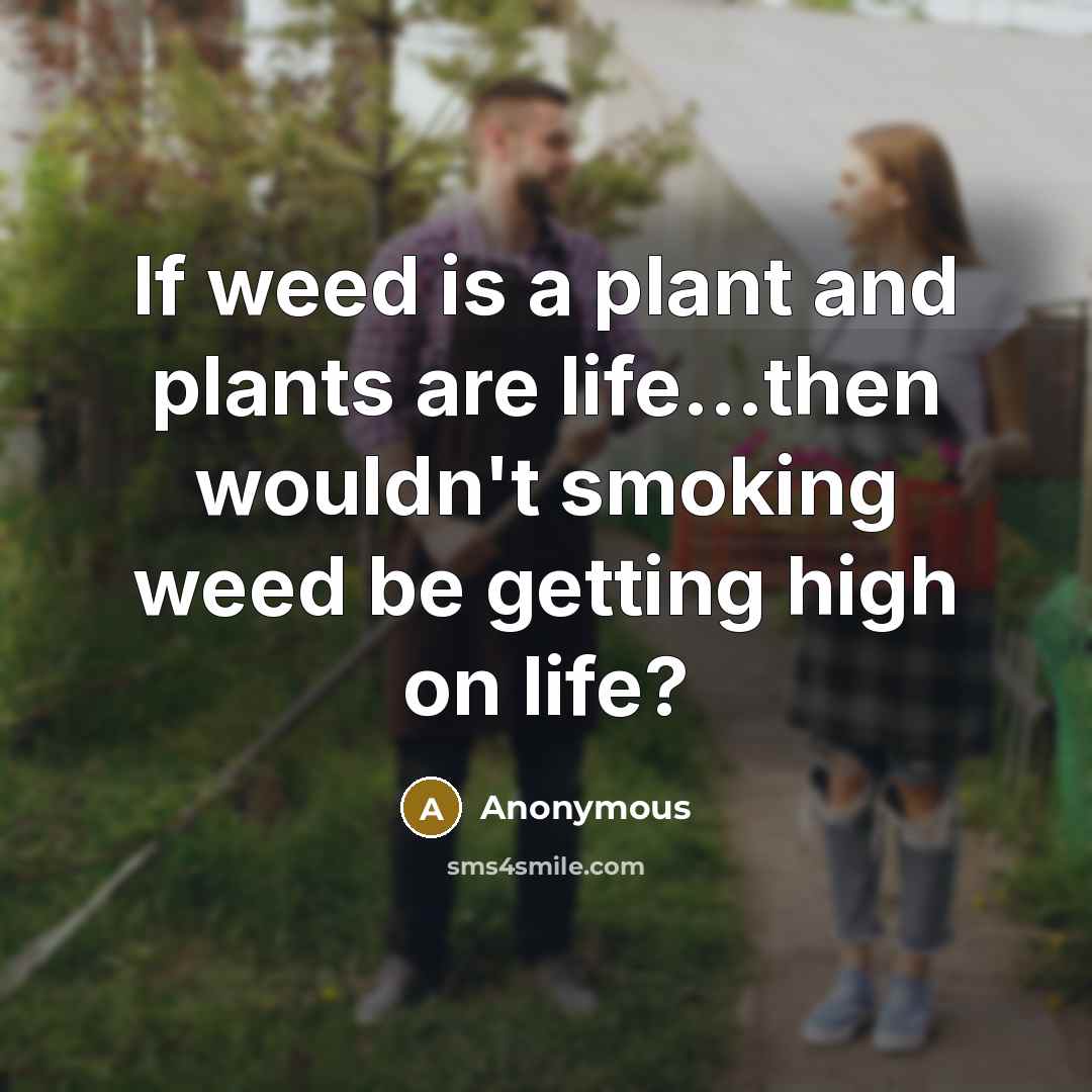 “If weed is a plant and plants are life...then wouldn't…” quote by Anonymous