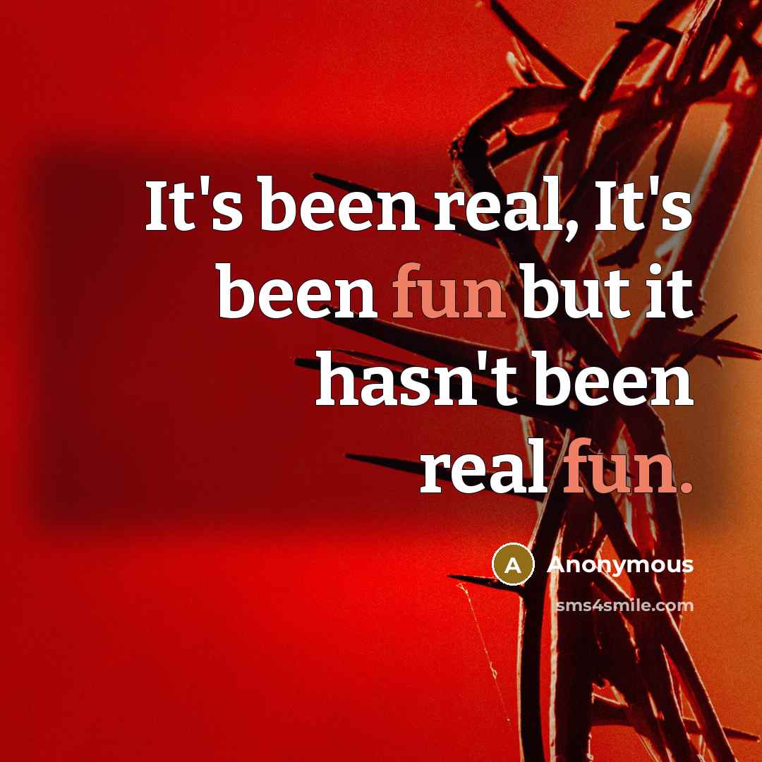“It's been real, It's been fun but it hasn't been…” quote by Anonymous
