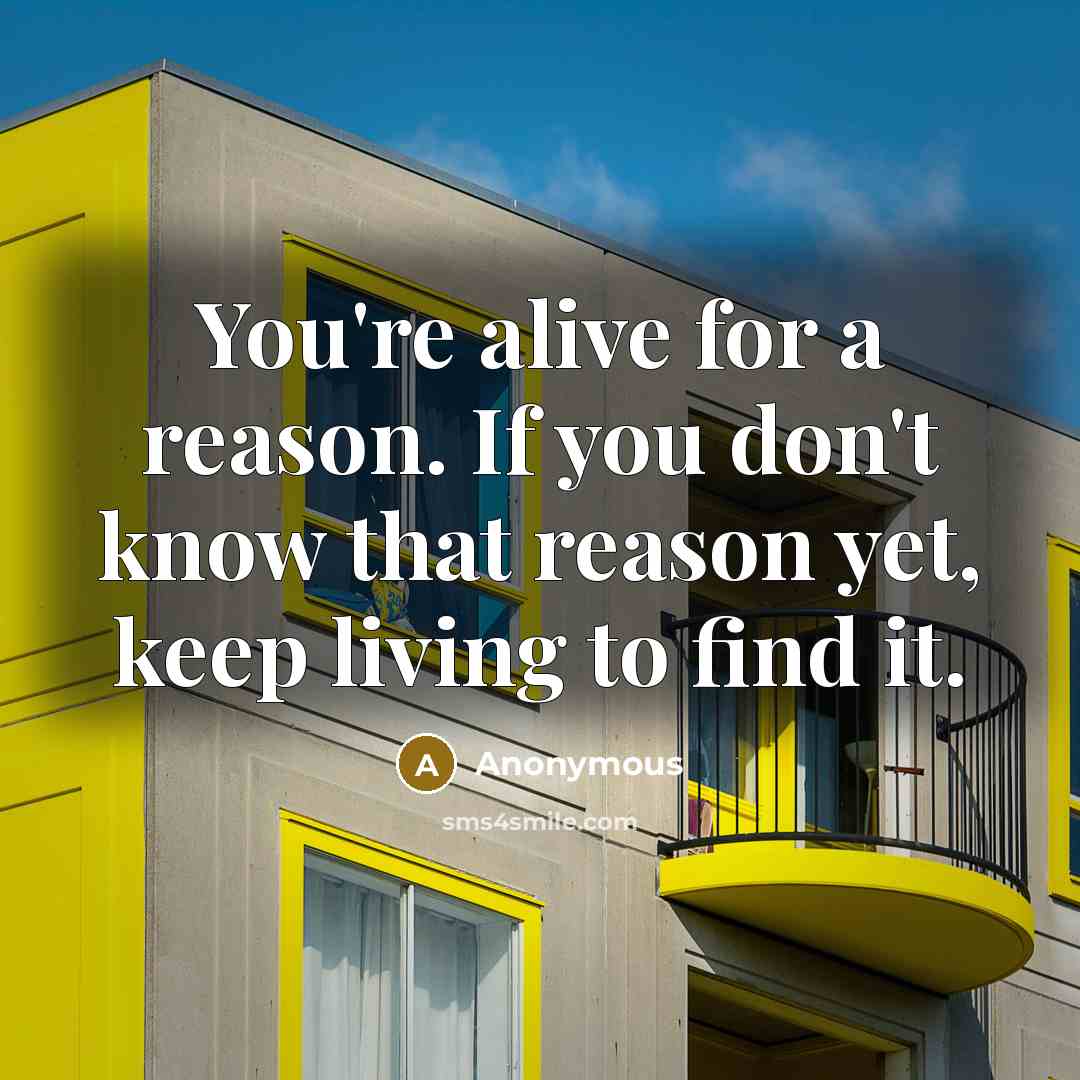“You're alive for a reason. If you don't know that…” quote by Anonymous