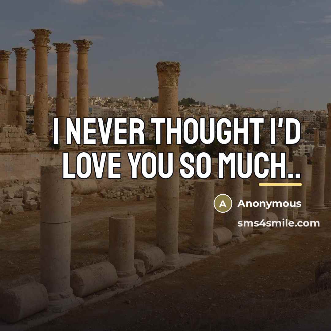 “I never thought I'd love you so much..…” quote by Anonymous