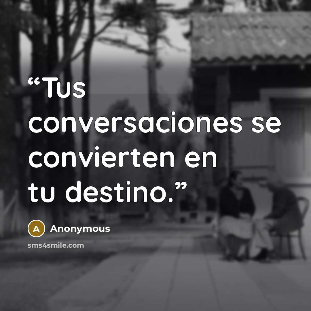 “Tus conversaciones se convierten en tu destino.” quote by Anonymous