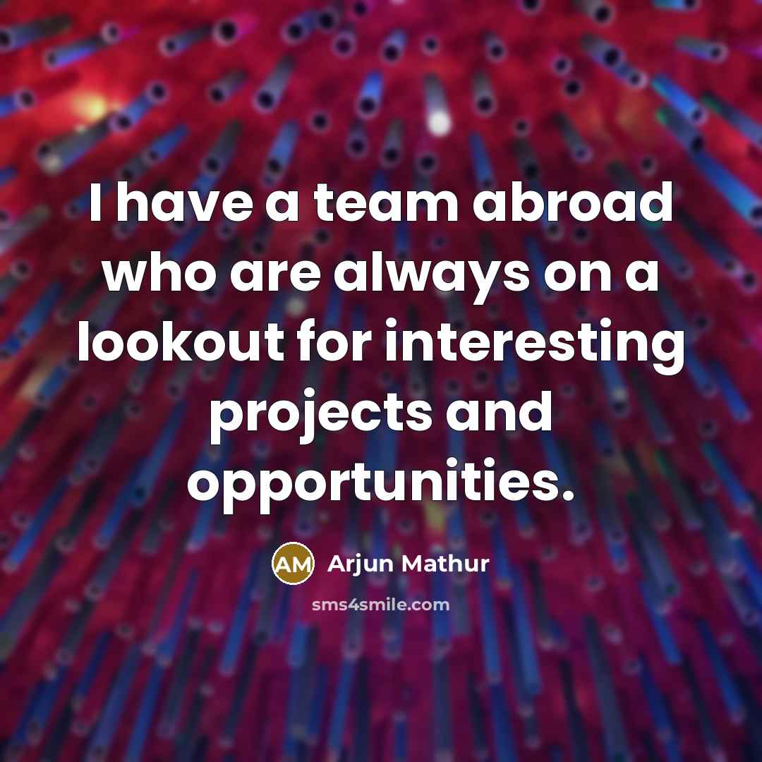 “I have a team abroad who are always on a…” quote by Arjun Mathur